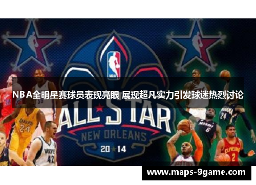 NBA全明星赛球员表现亮眼 展现超凡实力引发球迷热烈讨论