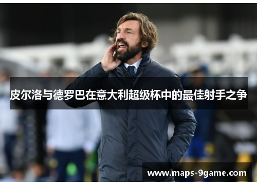皮尔洛与德罗巴在意大利超级杯中的最佳射手之争