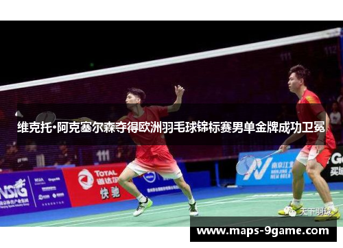 维克托·阿克塞尔森夺得欧洲羽毛球锦标赛男单金牌成功卫冕
