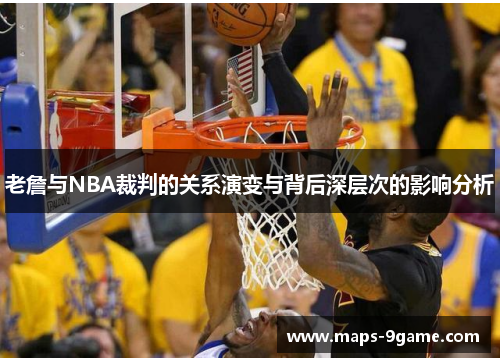 老詹与NBA裁判的关系演变与背后深层次的影响分析