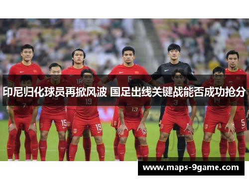 印尼归化球员再掀风波 国足出线关键战能否成功抢分
