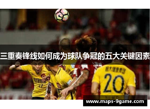 三重奏锋线如何成为球队争冠的五大关键因素
