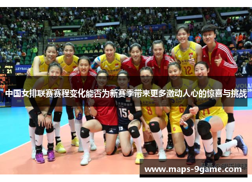 中国女排联赛赛程变化能否为新赛季带来更多激动人心的惊喜与挑战