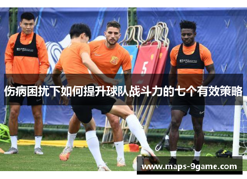 伤病困扰下如何提升球队战斗力的七个有效策略