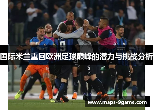 国际米兰重回欧洲足球巅峰的潜力与挑战分析