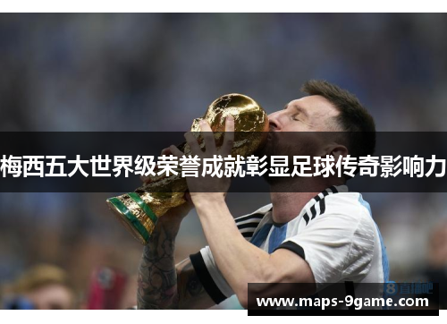 梅西五大世界级荣誉成就彰显足球传奇影响力
