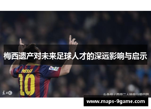 梅西遗产对未来足球人才的深远影响与启示