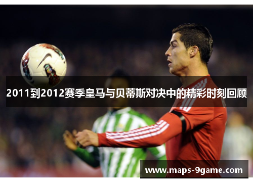 2011到2012赛季皇马与贝蒂斯对决中的精彩时刻回顾