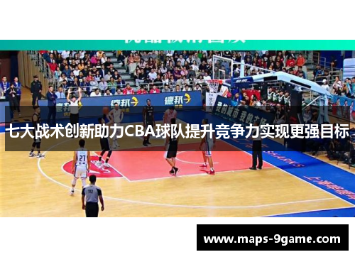 七大战术创新助力CBA球队提升竞争力实现更强目标