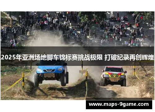 2025年亚洲场地脚车锦标赛挑战极限 打破纪录再创辉煌