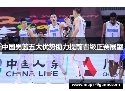 中国男篮五大优势助力提前晋级正赛展望