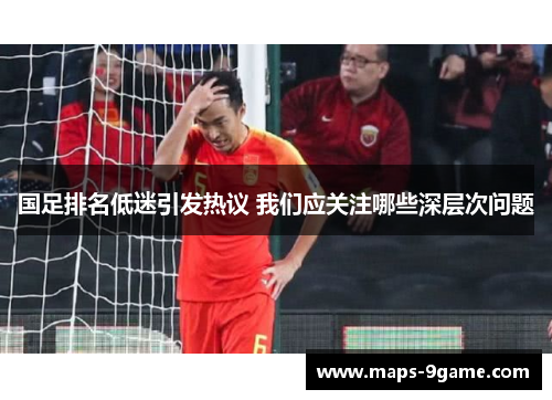 国足排名低迷引发热议 我们应关注哪些深层次问题