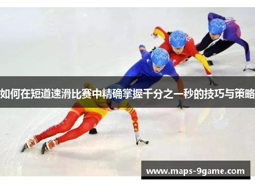 如何在短道速滑比赛中精确掌握千分之一秒的技巧与策略