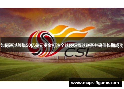 如何通过筹集50亿美元资金打造全球顶级篮球联赛并确保长期成功