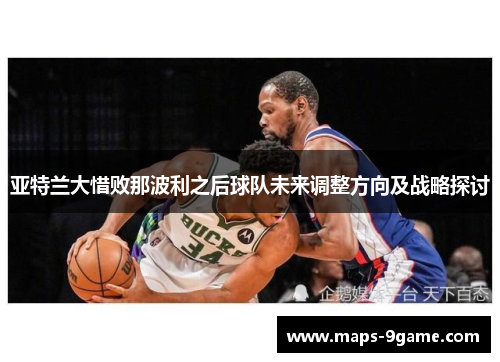 亚特兰大惜败那波利之后球队未来调整方向及战略探讨