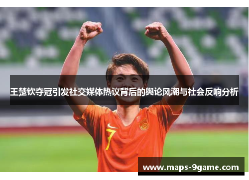 王楚钦夺冠引发社交媒体热议背后的舆论风潮与社会反响分析