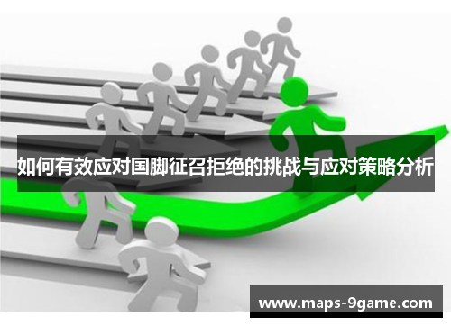 如何有效应对国脚征召拒绝的挑战与应对策略分析