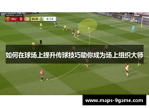 如何在球场上提升传球技巧助你成为场上组织大师