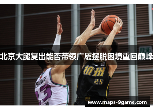 北京大腿复出能否带领广厦摆脱困境重回巅峰