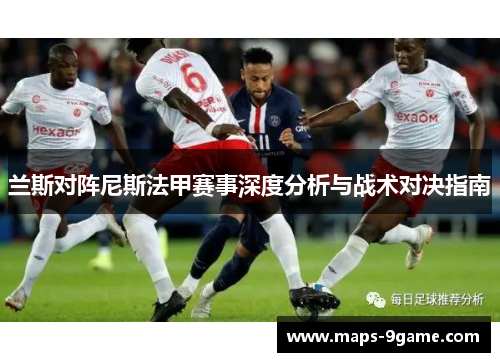 兰斯对阵尼斯法甲赛事深度分析与战术对决指南