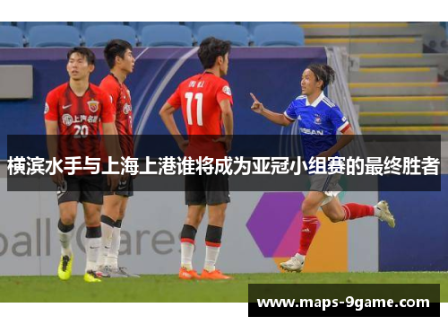 横滨水手与上海上港谁将成为亚冠小组赛的最终胜者