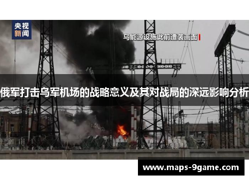 俄军打击乌军机场的战略意义及其对战局的深远影响分析