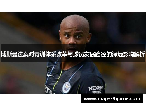 博斯曼法案对青训体系改革与球员发展路径的深远影响解析