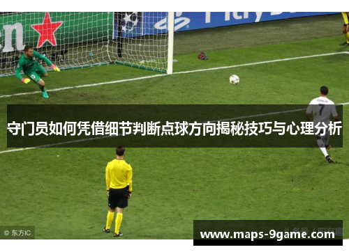 守门员如何凭借细节判断点球方向揭秘技巧与心理分析