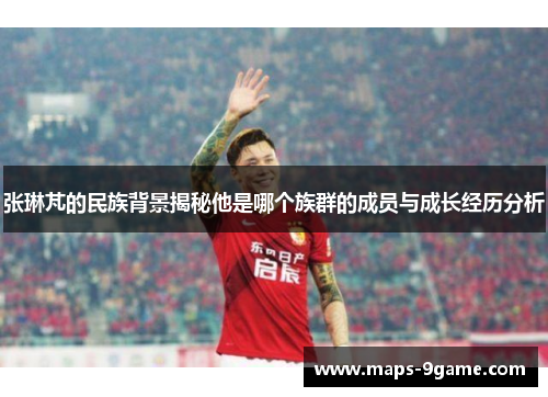 张琳芃的民族背景揭秘他是哪个族群的成员与成长经历分析