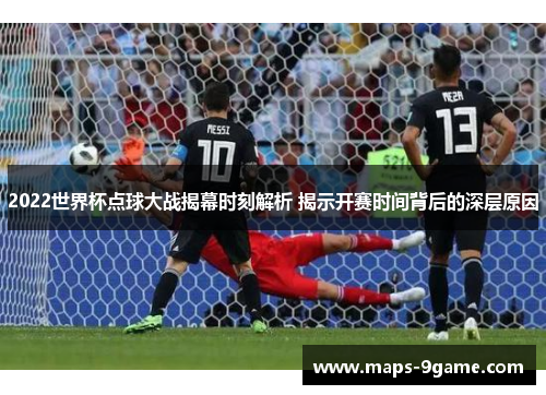 2022世界杯点球大战揭幕时刻解析 揭示开赛时间背后的深层原因