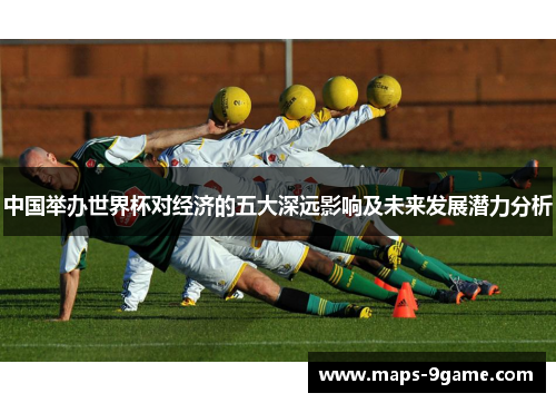 中国举办世界杯对经济的五大深远影响及未来发展潜力分析