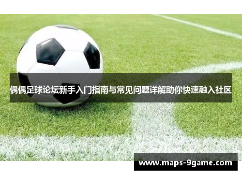 偶偶足球论坛新手入门指南与常见问题详解助你快速融入社区