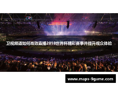 卫视频道如何高效直播2018世界杯精彩赛事并提升观众体验
