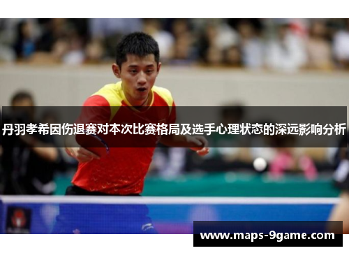 丹羽孝希因伤退赛对本次比赛格局及选手心理状态的深远影响分析