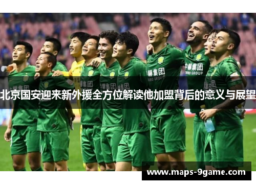 北京国安迎来新外援全方位解读他加盟背后的意义与展望