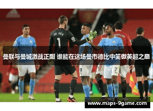 曼联与曼城激战正酣 谁能在这场曼市德比中笑傲英超之巅