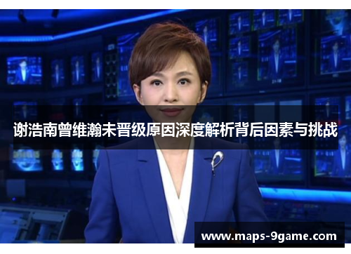 谢浩南曾维瀚未晋级原因深度解析背后因素与挑战 谢浩南曾维瀚未晋级原因深度解析背后因素与挑战