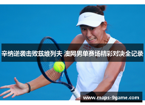 辛纳逆袭击败兹维列夫 澳网男单赛场精彩对决全记录 辛纳逆袭击败兹维列夫 澳网男单赛场精彩对决全记录