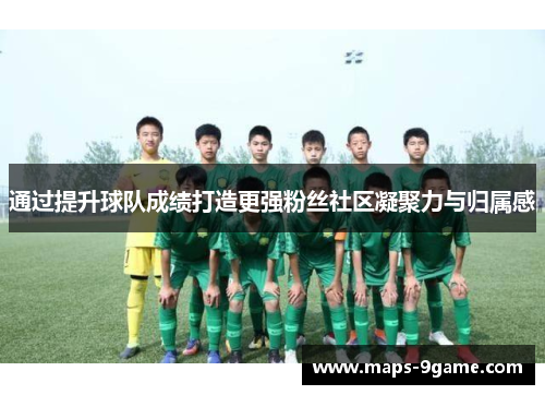 通过提升球队成绩打造更强粉丝社区凝聚力与归属感 通过提升球队成绩打造更强粉丝社区凝聚力与归属感