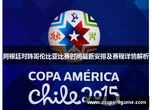 阿根廷对阵哥伦比亚比赛时间最新安排及赛程详情解析 阿根廷对阵哥伦比亚比赛时间最新安排及赛程详情解析