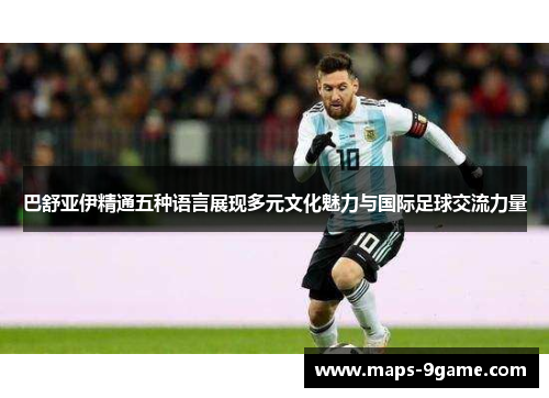 巴舒亚伊精通五种语言展现多元文化魅力与国际足球交流力量