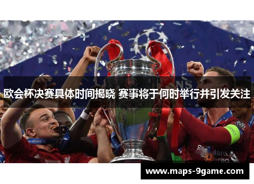 欧会杯决赛具体时间揭晓 赛事将于何时举行并引发关注