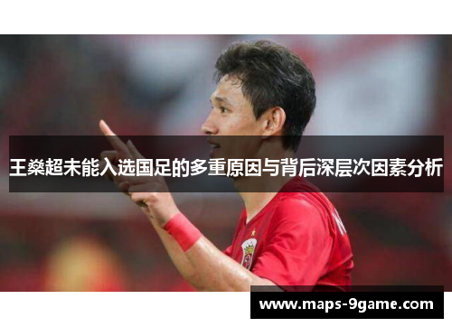 王燊超未能入选国足的多重原因与背后深层次因素分析 王燊超未能入选国足的多重原因与背后深层次因素分析