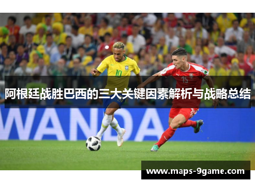 阿根廷战胜巴西的三大关键因素解析与战略总结 阿根廷战胜巴西的三大关键因素解析与战略总结