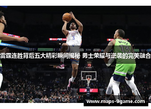 雷霆连胜背后五大精彩瞬间揭秘 勇士荣耀与逆袭的完美融合 雷霆连胜背后五大精彩瞬间揭秘 勇士荣耀与逆袭的完美融合