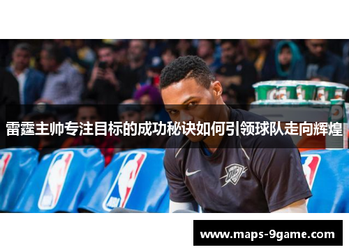 雷霆主帅专注目标的成功秘诀如何引领球队走向辉煌 雷霆主帅专注目标的成功秘诀如何引领球队走向辉煌