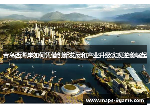青岛西海岸如何凭借创新发展和产业升级实现逆袭崛起 青岛西海岸如何凭借创新发展和产业升级实现逆袭崛起