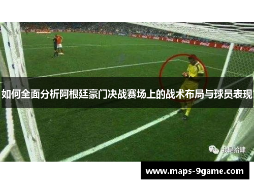 如何全面分析阿根廷豪门决战赛场上的战术布局与球员表现 如何全面分析阿根廷豪门决战赛场上的战术布局与球员表现