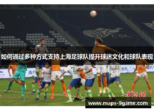 如何通过多种方式支持上海足球队提升球迷文化和球队表现 如何通过多种方式支持上海足球队提升球迷文化和球队表现