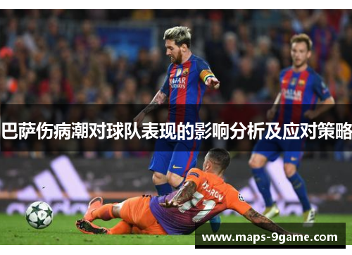 巴萨伤病潮对球队表现的影响分析及应对策略